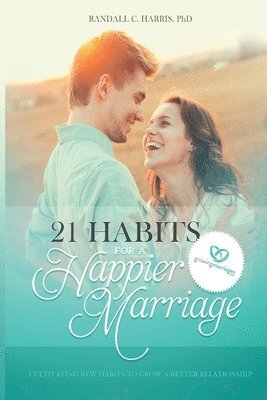 21 Habits for a Happier Marriage: Cultivating New Habits to Grow a Better Relationship 1