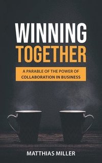 bokomslag Winning Together: A Parable of The Power of Collaboration in Business