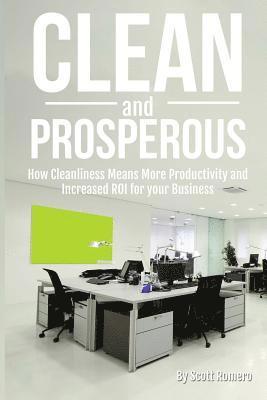 bokomslag Clean and Prosperous: How Cleanliness Means More Productivity and Increased Roi for Your Business