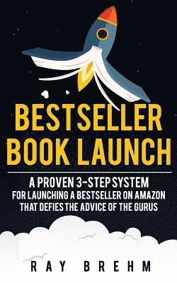 bokomslag Bestseller Book Launch: A Proven 3-Step System For Launching A Bestseller on Amazon That Defies The Advice Of The Gurus