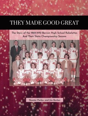 bokomslag They Made Good Great: The Story of the 1969-1970 Berrien High School Rebelettes And Their Championship Season