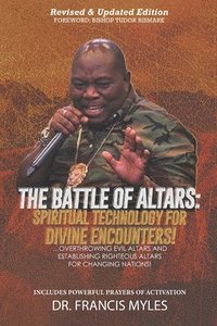 bokomslag Battle of Altars: Spiritual Technology for Divine Encounters: Overthrowing Evil Altars and Establishing Righteous Altars for Changing Na