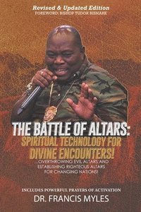 bokomslag Battle of Altars: Spiritual Technology for Divine Encounters: Overthrowing Evil Altars and Establishing Righteous Altars for Changing Nations!