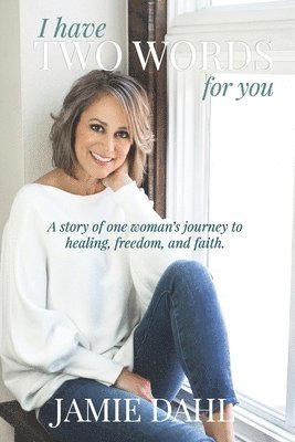 I Have Two Words For You: A story of one woman's journey to healing, freedom and faith. 1