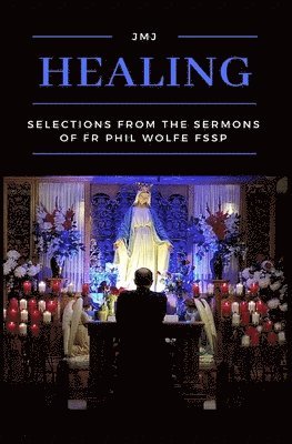 Healing: Selections from the Sermons of Fr Phil Wolfe FSSP 1