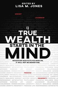 bokomslag True Wealth Starts in the Mind: Whatever man puts his mind on, it will not be denied him