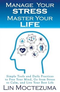 bokomslag Manage Your Stress Master Your Life: Simple Tools and Daily Practices to Free Your Mind, Go from Stress to Calm, and Live Your Best Life