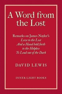 bokomslag A Word from the Lost: Remarks on James Nayler's Love to the lost And a Hand held forth to the Helpless to Lead out of the Dark