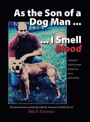 bokomslag As the Son of a Dog Man ... I Smell Blood: Norman Kemmer and his life with the American Pit Bull Terrier