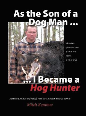 bokomslag As the Son of a Dog Man ... I Became a Hog Hunter: Norman Kemmer and his life with the American Pit Bull Terrier