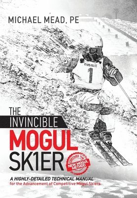 bokomslag The Invincible Mogul Skier: A Highly-Detailed Technical Manual for the Advancement of Competitive Mogul Skiers