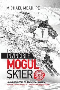 bokomslag The Invincible Mogul Skier: A Highly-Detailed Technical Manual for the Advancement of Competitive Mogul Skiers