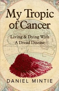 bokomslag My Tropic Of Cancer: Living & Dying With A Dread Disease