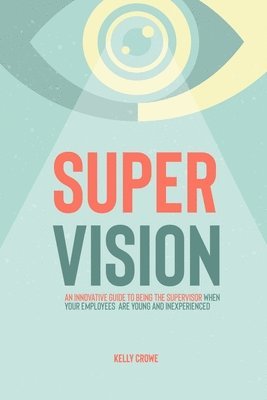 Supervision: An Innovative Guide to Being the Supervisor When Your Employees Are Young and Inexperienced 1