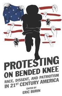 bokomslag Protesting on Bended Knee: Race, Dissent, and Patriotism in 21st Century America