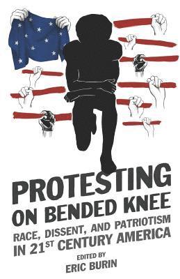Eric Burin - Protesting on Bended Knee: Race, Dissent, and Patriotism in 21st Century America, Häftad