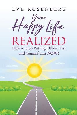 bokomslag Your Happy Life Realized: How to Stop Putting Others First and Yourself Last NOW!