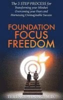 bokomslag Foundation Focus Freedom: The THREE STEP PROCESS for Transforming Your Mindset, Overcoming Your Fears and Harnessing Unimaginable Success