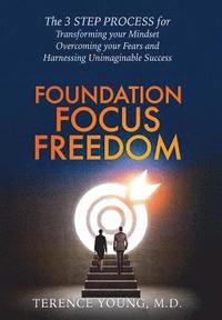bokomslag Foundation Focus Freedom: The THREE STEP PROCESS for Transforming Your Mindset, Overcoming Your Fears and Harnessing Unimaginable Success