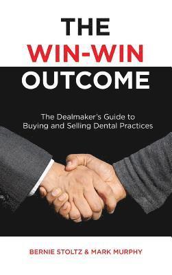 Bernie Stoltz, Mark Murphy - The Win-Win Outcome: The Dealmaker's Guide To Buying And Selling Dental Practices, Inbunden