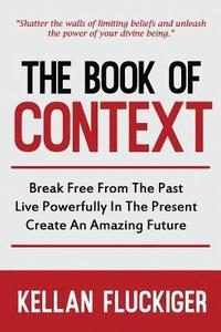 bokomslag The Book of Context: Break free from the past, Live powerfully in the present, Create an Amazing Future