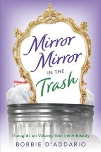bokomslag Mirror Mirror In the Trash: Thoughts on Valuing Your Inner Beauty