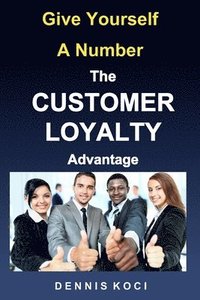 bokomslag Give Yourself A Number-The CUSTOMER LOYALTY Advantage: "Want better customer outcomes? It's as easy as counting to 10"