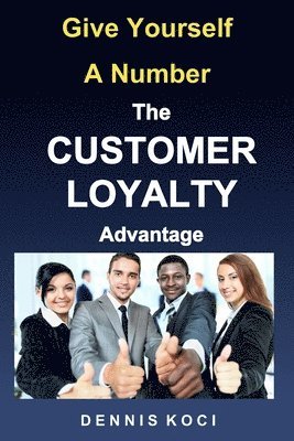 Give Yourself A Number-The CUSTOMER LOYALTY Advantage: 'Want better customer outcomes? It's as easy as counting to 10' 1