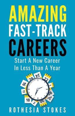 Amazing Fast-Track Careers: Start a New Career in Less Than a Year 1