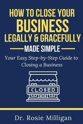 How To Close Your Business Legally and Gracefully Your Easy Step by Step Guide To Closing a Business Made Simple 1