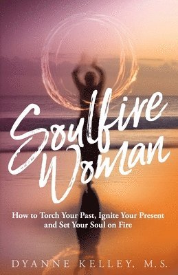 bokomslag Soulfire Woman: How to Torch Your Past, Ignite Your Present and Set Your Soul on Fire