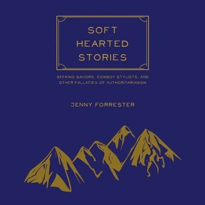 Soft Hearted Stories: Seeking Saviors, Cowboy Stylists, and Other Fallacies of Authoritarianism 1
