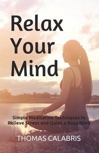 bokomslag Relax Your Mind: Simple Meditation Techniques to Relieve Stress and Quiet a Busy Mind