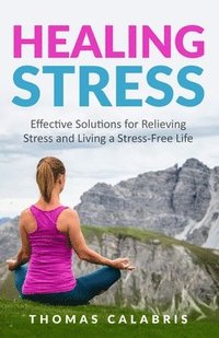 bokomslag Healing Stress: Effective Solutions For Relieving Stress And Living A Stress-Free Life