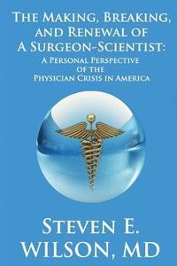 bokomslag The Making, Breaking, and Renewal of a Surgeon-Scientist: A Personal Perspective of the Physician Crisis in America