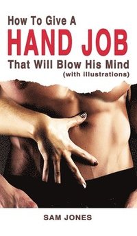 bokomslag How to Give a Hand Job That Will Blow His Mind (With Illustrations)