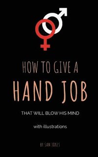 bokomslag How To Give A Hand Job That Will Blow His Mind (With Illustrations)