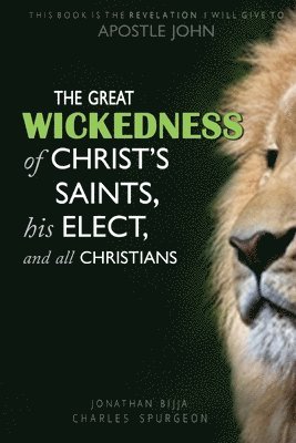 The Great Wickedness of Christ's Saints, His Elect, and All Christians 1