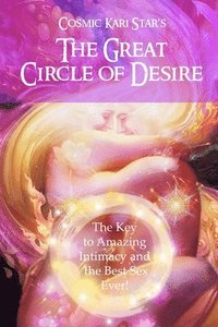 bokomslag Cosmic Kari Star's The Great Circle of Desire: The Key to Amazing Intimacy and the Best Sex Ever!