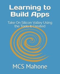 bokomslag Learning to Build Apps: Take On Silicon Valley Using the Tools It Created