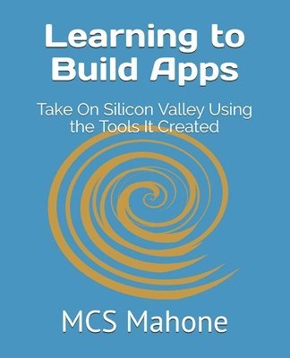 bokomslag Learning to Build Apps: Take On Silicon Valley Using the Tools It Created