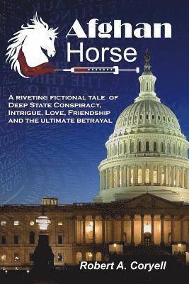 bokomslag Afghan Horse: A Riveting Fictional Tale of Deep State Conspiracy, Intrigue, Love, Friendship and the Ultimate Betrayal