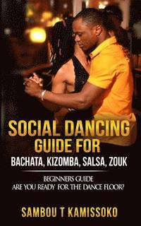 bokomslag Social Dancing Guide for Bachata, Kizomba, Salsa, Zouk: Beginners Guide Are You Ready for the Dance Floor?