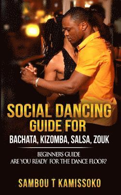 bokomslag Social Dancing Guide for Bachata, Kizomba, Salsa, Zouk: Beginners Guide Are You Ready for the Dance Floor?