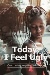 bokomslag Today, I Feel Ugly: Overcoming Negative Self-Image