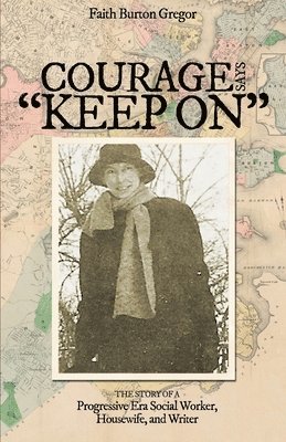 Courage Says Keep On: The Story of A Progressive Era Social Worker, Housewife and Writer 1