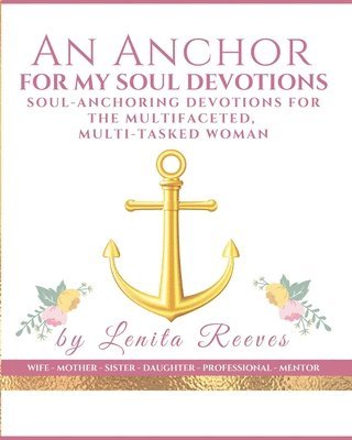 An Anchor for My Soul Devotions: Soul Anchoring Devotions for the Multifaceted, Multi-Tasked Woman 1