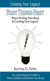 bokomslag FIRST THINGS FIRST When Writing Your Book and Creating Your Legacy!: A Comprehensive Guide to Write, Publish and Market Your Book.