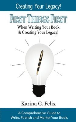 FIRST THINGS FIRST When Writing Your Book and Creating Your Legacy!: A Comprehensive Guide to Write, Publish and Market Your Book. 1