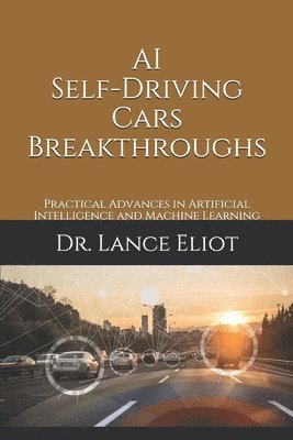 Lance Eliot - AI Self-Driving Cars Breakthroughs: Practical Advances in Artificial Intelligence and Machine Learning, Häftad